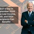 $127 a Day in September 2024: How Low-Income, SSI, and SSDI Recipients Can Benefit!