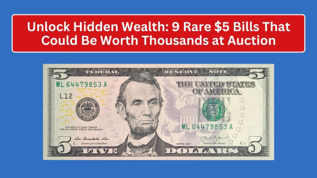 Unlock Hidden Wealth: 9 Rare $5 Bills That Could Be Worth Thousands at Auction